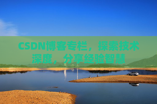 CSDN博客专栏，探索技术深度，分享经验智慧
